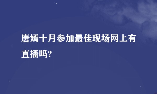 唐嫣十月参加最佳现场网上有直播吗?