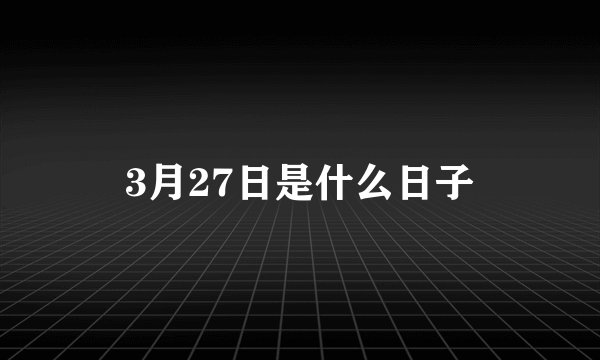 3月27日是什么日子