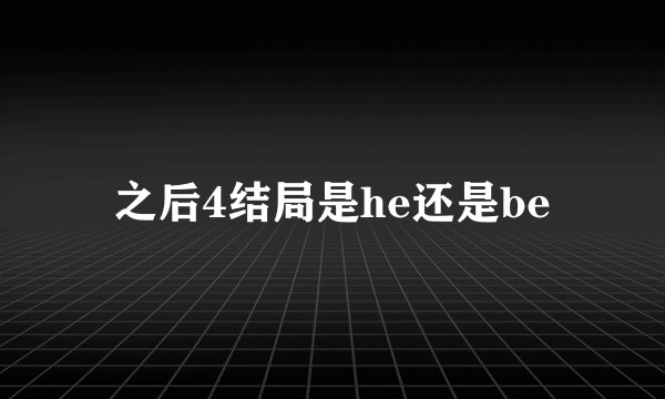 之后4结局是he还是be