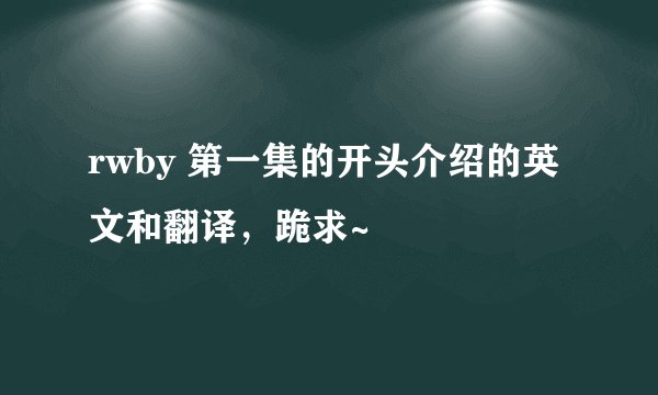 rwby 第一集的开头介绍的英文和翻译，跪求~