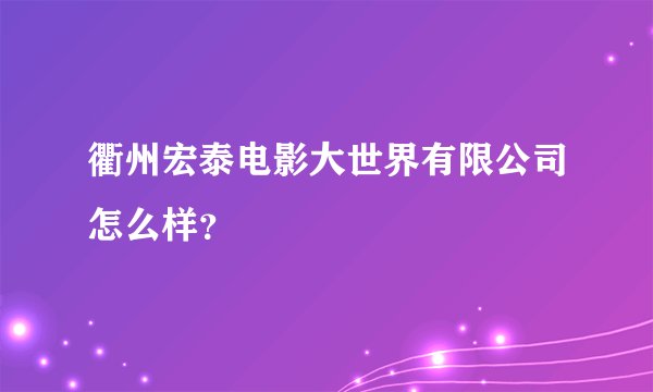 衢州宏泰电影大世界有限公司怎么样?