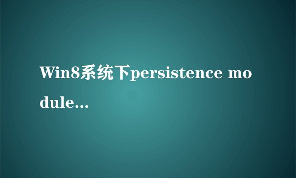 Win8系统下persistence module是什么，可开机禁止启动么
