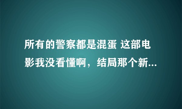 所有的警察都是混蛋 这部电影我没看懂啊，结局那个新来的怎么出卖他们了？第七核心又是什么？