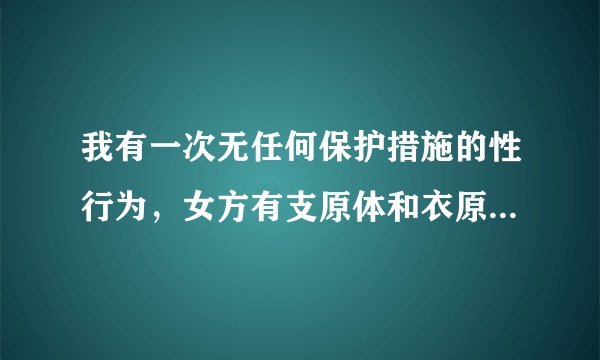 我有一次无任何保护措施的性行为，女方有支原体和衣原体的感染，我想问下，我这样受感染的几率有多大？