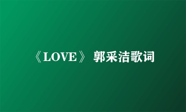 《LOVE》 郭采洁歌词