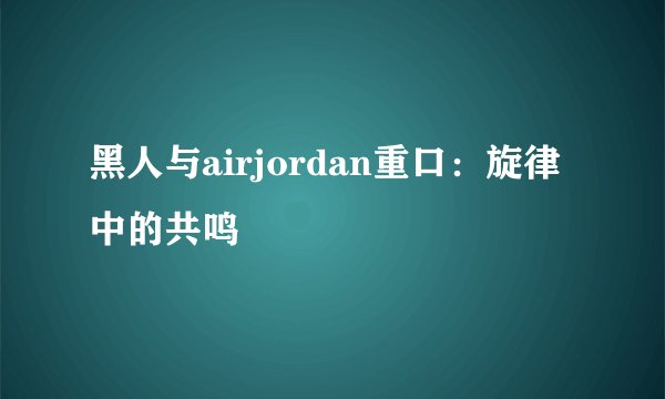 黑人与airjordan重口：旋律中的共鸣