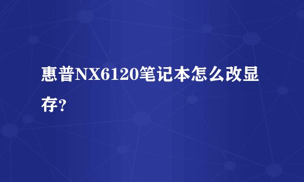 惠普NX6120笔记本怎么改显存？