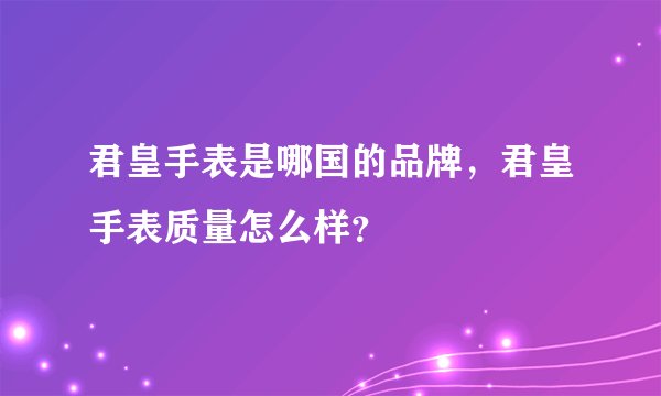 君皇手表是哪国的品牌，君皇手表质量怎么样？