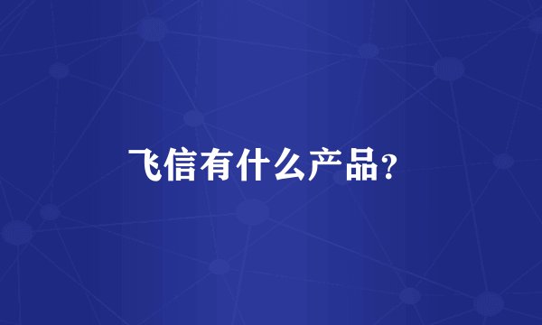 飞信有什么产品？