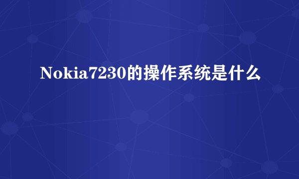 Nokia7230的操作系统是什么