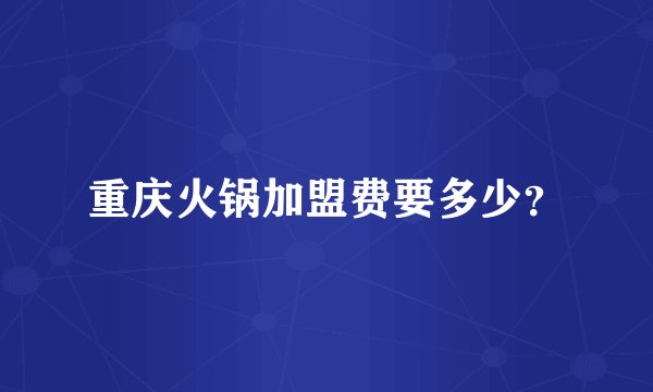 重庆火锅加盟费要多少？