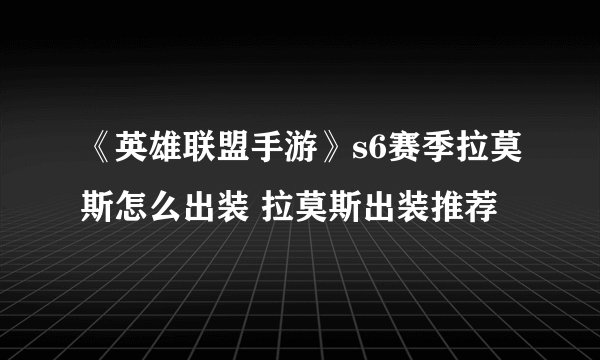 《英雄联盟手游》s6赛季拉莫斯怎么出装 拉莫斯出装推荐