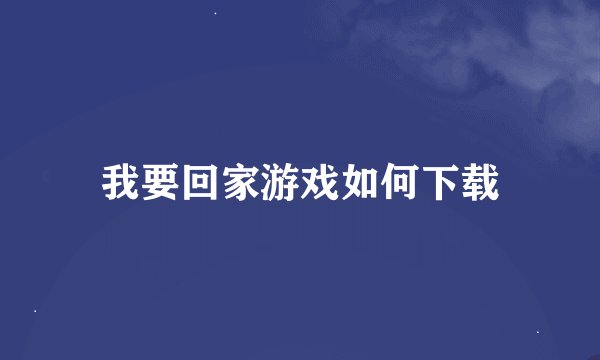 我要回家游戏如何下载