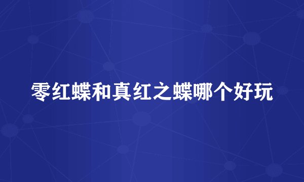 零红蝶和真红之蝶哪个好玩