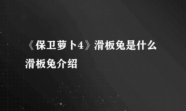 《保卫萝卜4》滑板兔是什么 滑板兔介绍