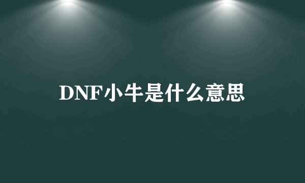DNF小牛是什么意思