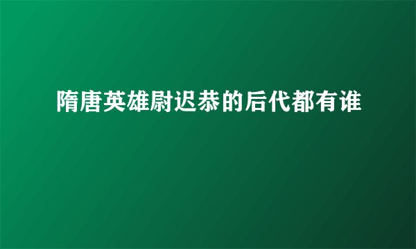 隋唐英雄尉迟恭的后代都有谁