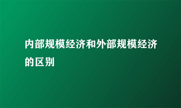 内部规模经济和外部规模经济的区别