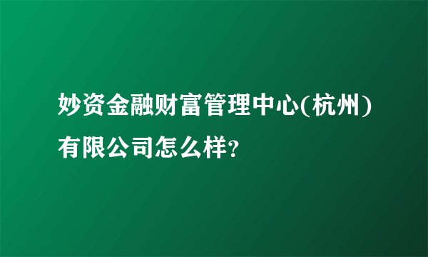 妙资金融财富管理中心(杭州)有限公司怎么样？