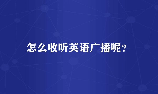 怎么收听英语广播呢？