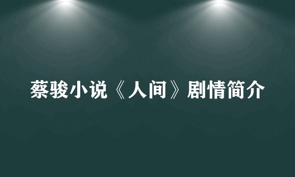蔡骏小说《人间》剧情简介