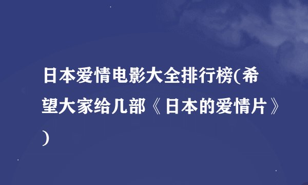 日本爱情电影大全排行榜(希望大家给几部《日本的爱情片》)