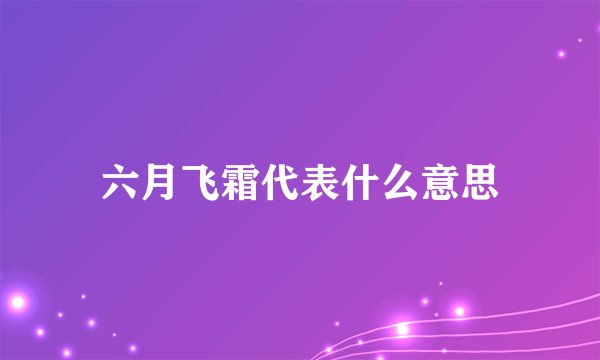 六月飞霜代表什么意思