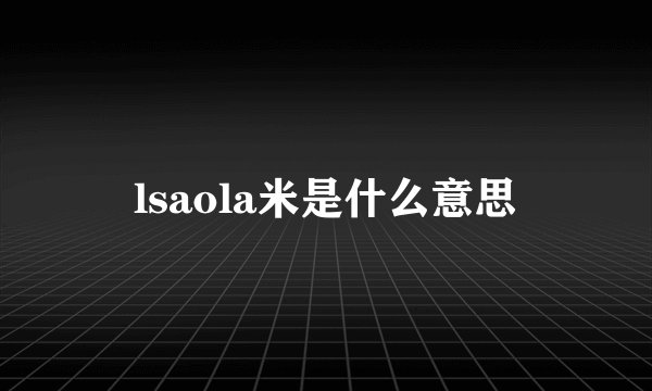 lsaola米是什么意思