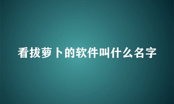 看拔萝卜的软件叫什么名字