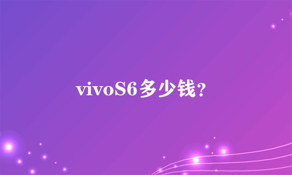 vivoS6多少钱？