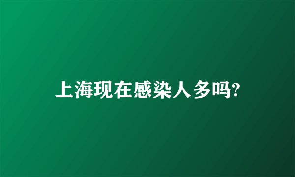 上海现在感染人多吗?