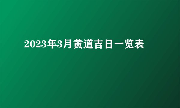 2023年3月黄道吉日一览表