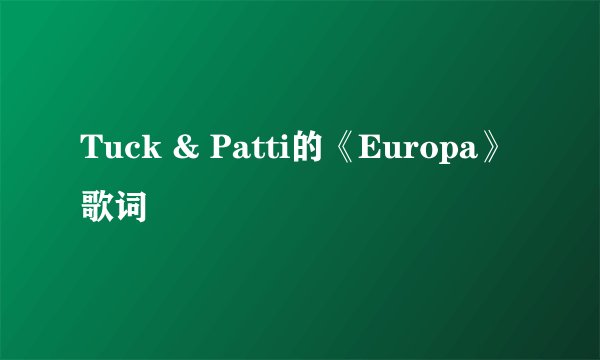 Tuck & Patti的《Europa》 歌词