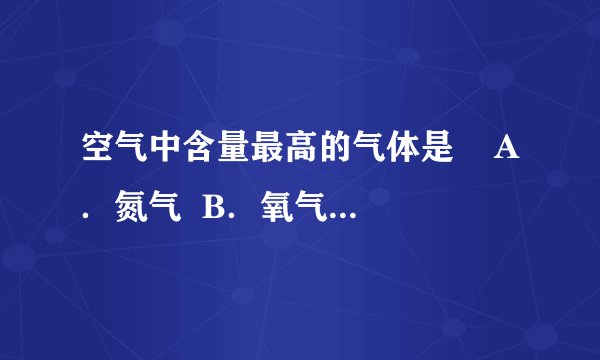 空气中含量最高的气体是    A．氮气  B．氧气  C．二氧化碳  D．水蒸