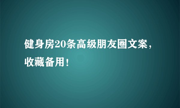 健身房20条高级朋友圈文案，收藏备用！