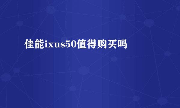 佳能ixus50值得购买吗