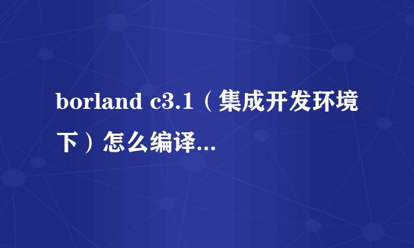 borland c3.1（集成开发环境下）怎么编译和连接多个文件