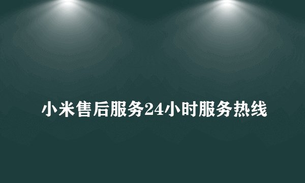 
小米售后服务24小时服务热线

