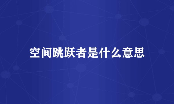 空间跳跃者是什么意思