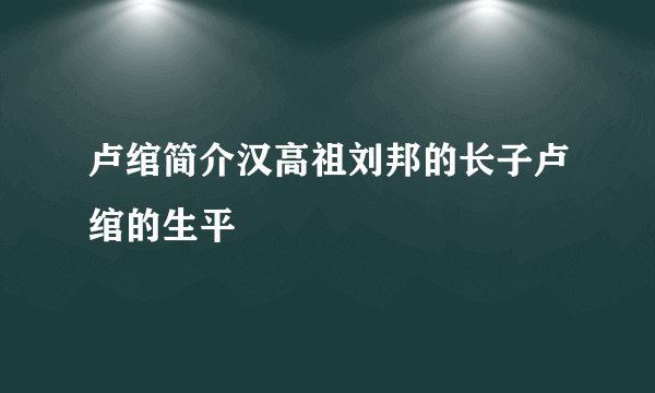 卢绾简介汉高祖刘邦的长子卢绾的生平