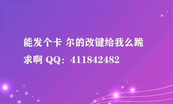 能发个卡 尔的改键给我么跪求啊 QQ：411842482