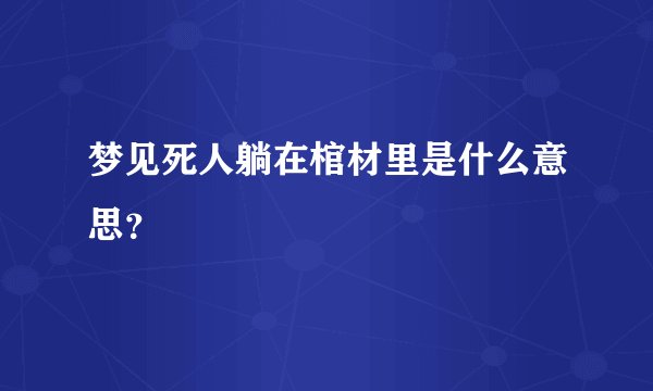 梦见死人躺在棺材里是什么意思？