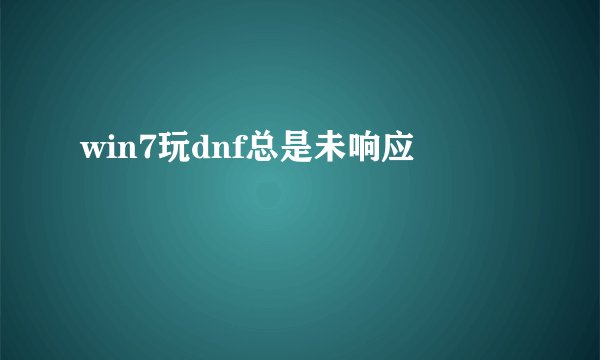 win7玩dnf总是未响应