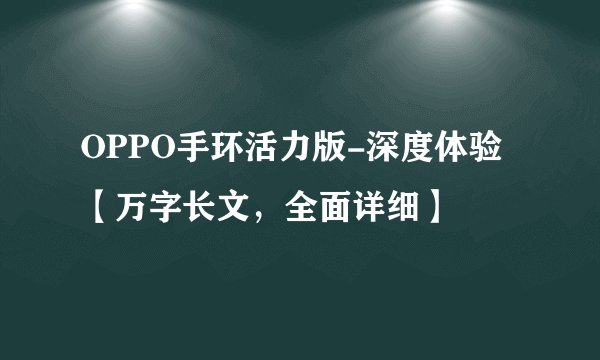 OPPO手环活力版-深度体验【万字长文，全面详细】