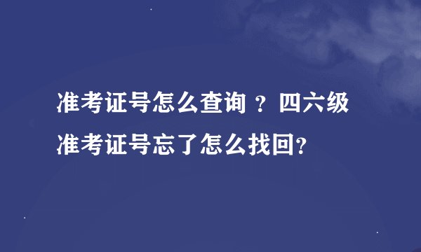 准考证号怎么查询 ？四六级准考证号忘了怎么找回？