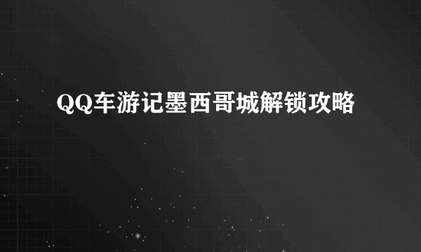 QQ车游记墨西哥城解锁攻略