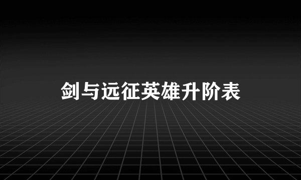 剑与远征英雄升阶表