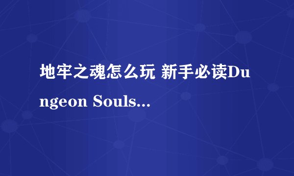 地牢之魂怎么玩 新手必读Dungeon Souls游戏攻略