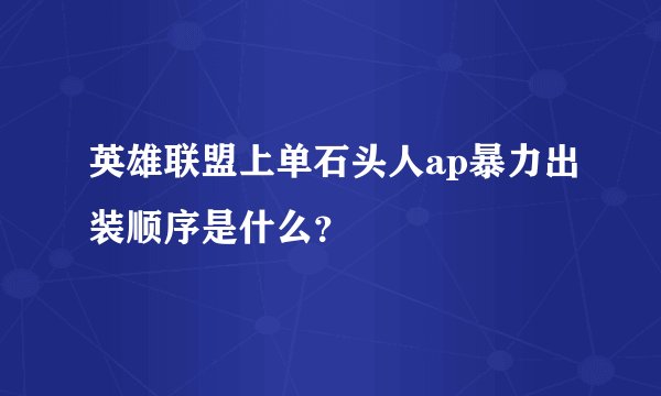 英雄联盟上单石头人ap暴力出装顺序是什么？