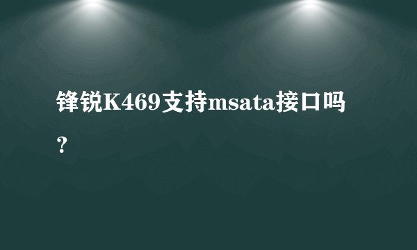 锋锐K469支持msata接口吗？